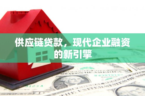 天桥供应链贷款，现代企业融资的新引擎