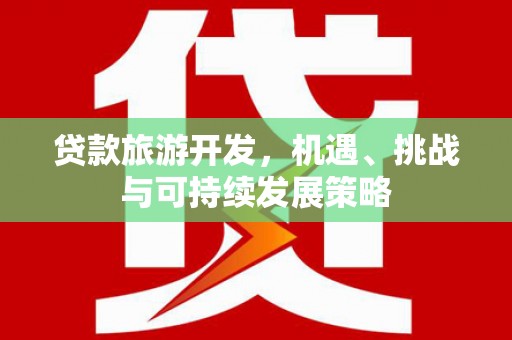天桥贷款旅游开发，机遇、挑战与可持续发展策略