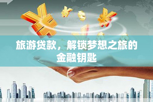天桥旅游贷款，解锁梦想之旅的金融钥匙