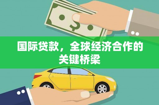 天桥国际贷款，全球经济合作的关键桥梁