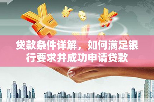 天桥贷款条件详解，如何满足银行要求并成功申请贷款