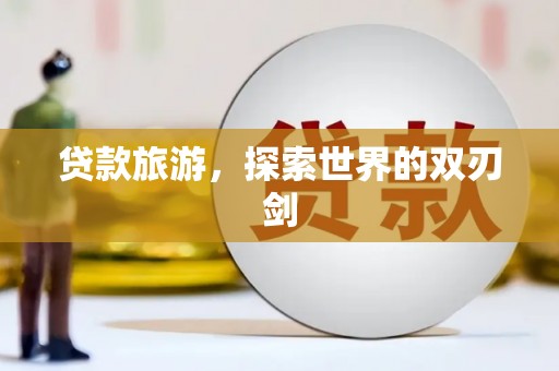 天桥贷款旅游，探索世界的双刃剑