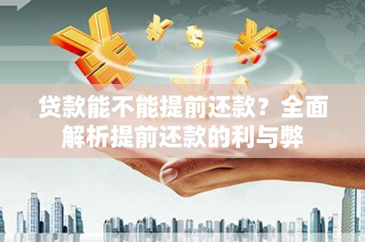 天桥贷款能不能提前还款？全面解析提前还款的利与弊