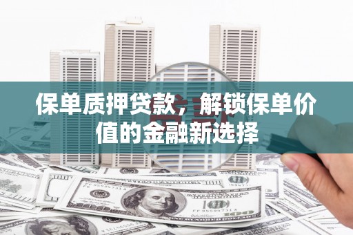 天桥保单质押贷款，解锁保单价值的金融新选择