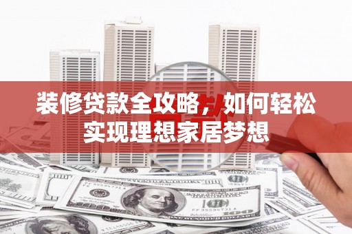 天桥装修贷款全攻略，如何轻松实现理想家居梦想