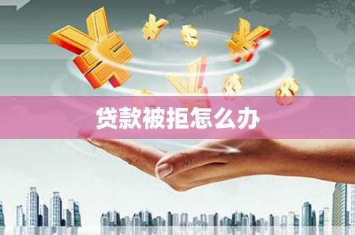 天桥贷款被拒怎么办