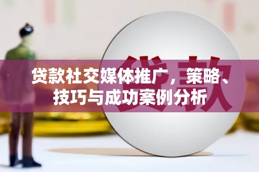 天桥贷款社交媒体推广，策略、技巧与成功案例分析