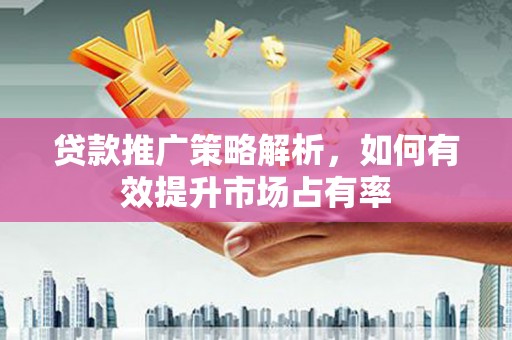 天桥贷款推广策略解析，如何有效提升市场占有率