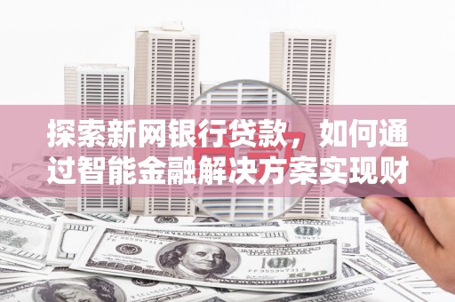 天桥探索新网银行贷款，如何通过智能金融解决方案实现财富增长