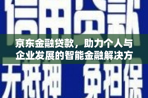 天桥京东金融贷款，助力个人与企业发展的智能金融解决方案