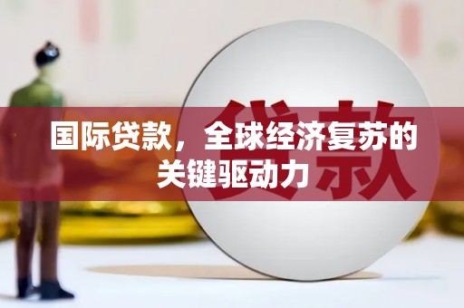 天桥国际贷款，全球经济复苏的关键驱动力