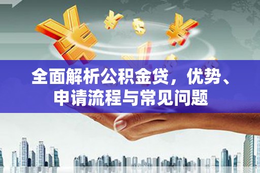 天桥全面解析公积金贷，优势、申请流程与常见问题