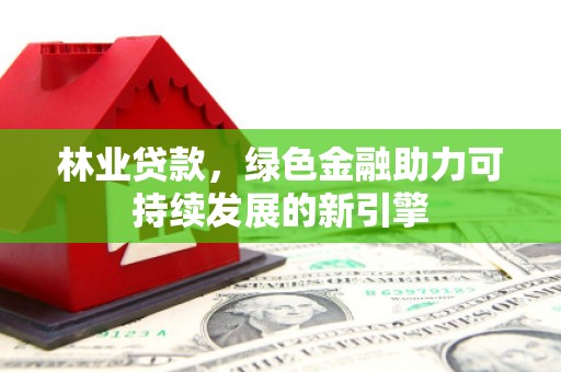 天桥林业贷款，绿色金融助力可持续发展的新引擎