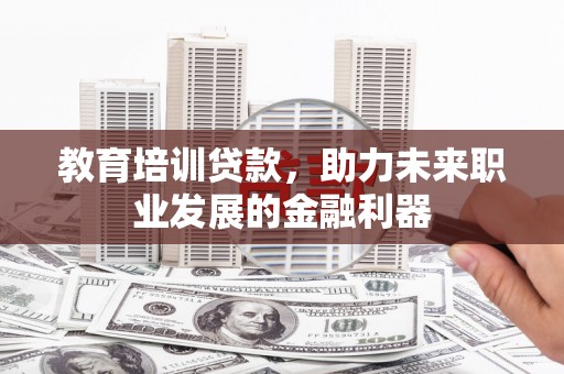天桥教育培训贷款，助力未来职业发展的金融利器