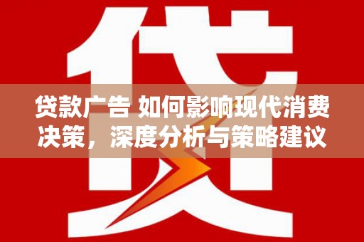 天桥贷款广告 如何影响现代消费决策，深度分析与策略建议