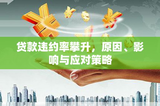天桥贷款违约率攀升，原因、影响与应对策略