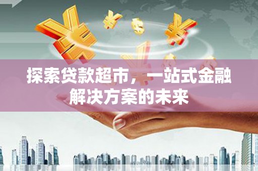 天桥探索贷款超市，一站式金融解决方案的未来