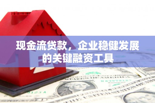 天桥现金流贷款，企业稳健发展的关键融资工具