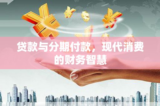 天桥贷款与分期付款，现代消费的财务智慧