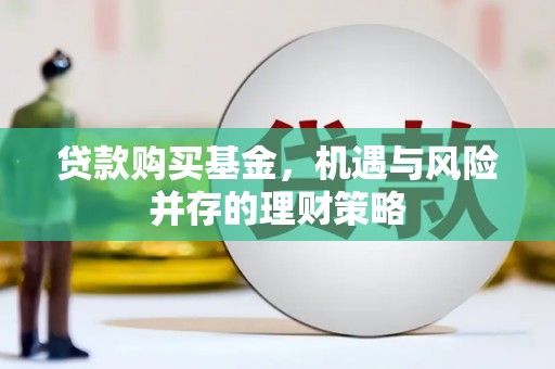 天桥贷款购买基金，机遇与风险并存的理财策略