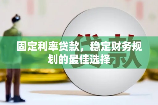 天桥固定利率贷款，稳定财务规划的最佳选择