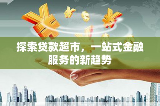 天桥探索贷款超市，一站式金融服务的新趋势