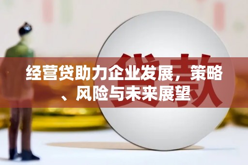 天桥经营贷助力企业发展，策略、风险与未来展望