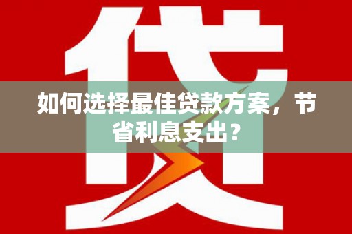天桥如何选择最佳贷款方案，节省利息支出？