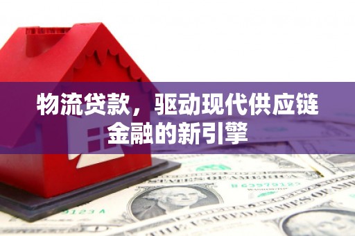 天桥物流贷款，驱动现代供应链金融的新引擎