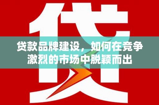 天桥贷款品牌建设，如何在竞争激烈的市场中脱颖而出