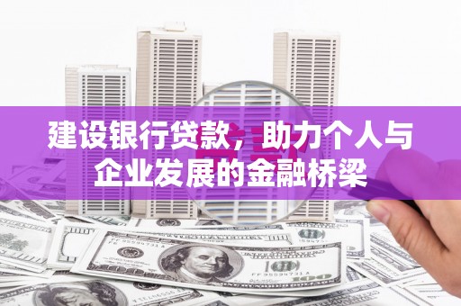 天桥建设银行贷款，助力个人与企业发展的金融桥梁