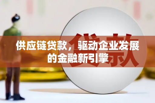 天桥供应链贷款，驱动企业发展的金融新引擎