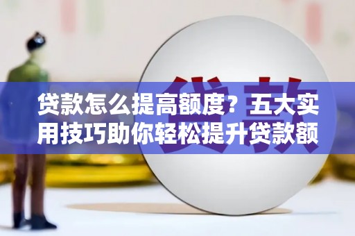 天桥贷款怎么提高额度？五大实用技巧助你轻松提升贷款额度