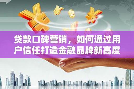天桥贷款口碑营销，如何通过用户信任打造金融品牌新高度