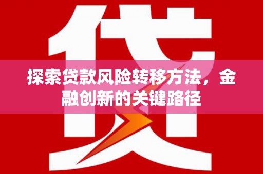 天桥探索贷款风险转移方法，金融创新的关键路径