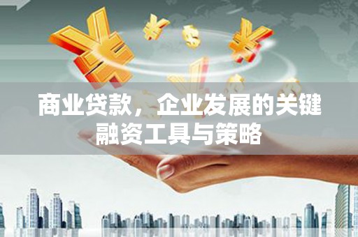 天桥商业贷款，企业发展的关键融资工具与策略