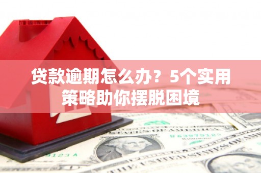 天桥贷款逾期怎么办？5个实用策略助你摆脱困境