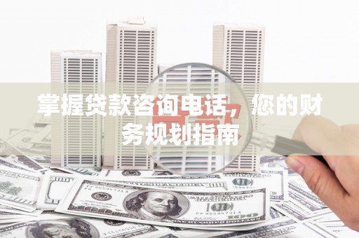 天桥掌握贷款咨询电话，您的财务规划指南
