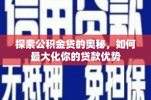 天桥探索公积金贷的奥秘，如何最大化你的贷款优势