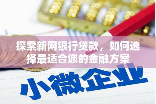 天桥探索新网银行贷款，如何选择最适合您的金融方案