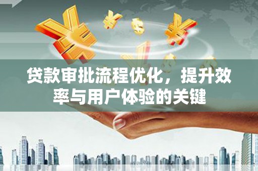 天桥贷款审批流程优化，提升效率与用户体验的关键