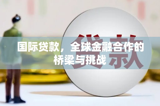 天桥国际贷款，全球金融合作的桥梁与挑战
