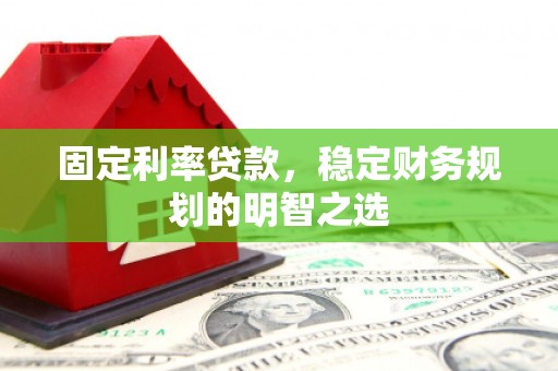天桥固定利率贷款，稳定财务规划的明智之选