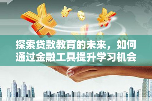 天桥探索贷款教育的未来，如何通过金融工具提升学习机会