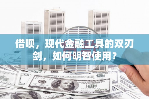 天桥借呗，现代金融工具的双刃剑，如何明智使用？