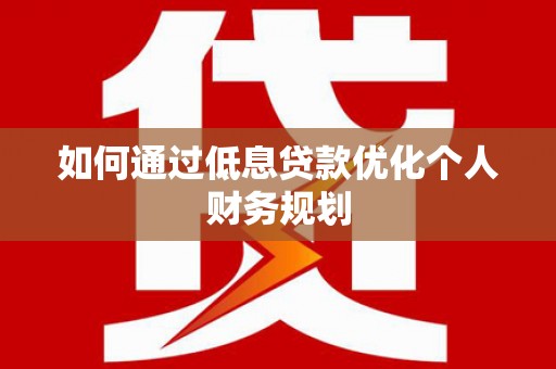 天桥如何通过低息贷款优化个人财务规划