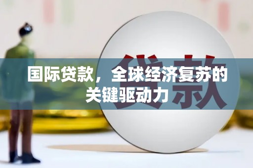 天桥国际贷款，全球经济复苏的关键驱动力