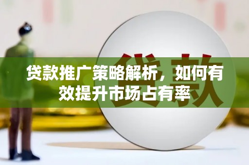 天桥贷款推广策略解析，如何有效提升市场占有率