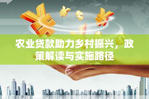 天桥农业贷款助力乡村振兴，政策解读与实施路径