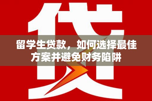 天桥留学生贷款，如何选择最佳方案并避免财务陷阱